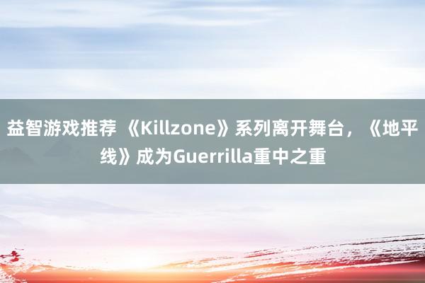 益智游戏推荐 《Killzone》系列离开舞台，《地平线》成为Guerrilla重中之重