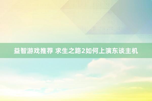 益智游戏推荐 求生之路2如何上演东谈主机