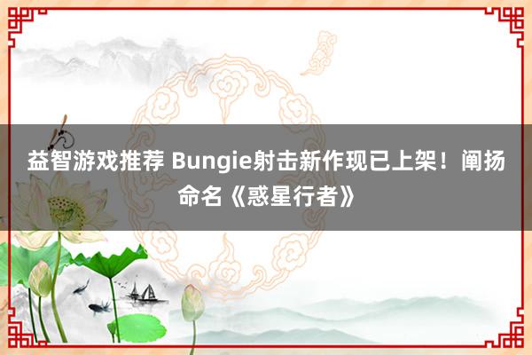 益智游戏推荐 Bungie射击新作现已上架！阐扬命名《惑星行者》