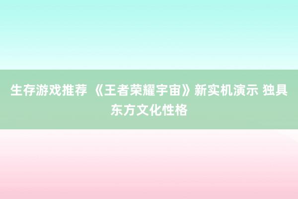 生存游戏推荐 《王者荣耀宇宙》新实机演示 独具东方文化性格