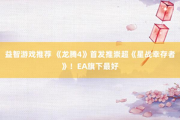 益智游戏推荐 《龙腾4》首发推崇超《星战幸存者》！EA旗下最好