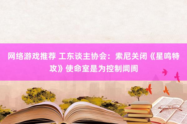 网络游戏推荐 工东谈主协会：索尼关闭《星鸣特攻》使命室是为控制阛阓