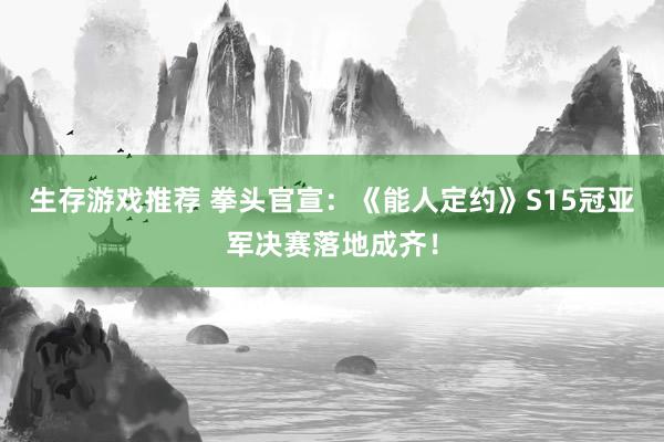 生存游戏推荐 拳头官宣：《能人定约》S15冠亚军决赛落地成齐！