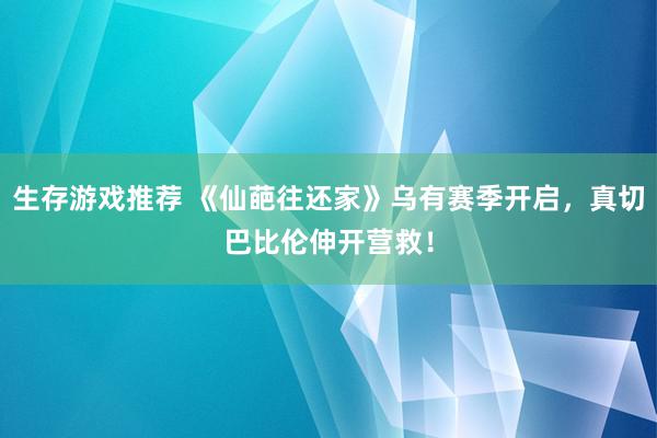 生存游戏推荐 《仙葩往还家》乌有赛季开启，真切巴比伦伸开营救！