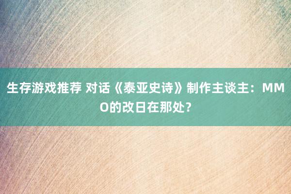 生存游戏推荐 对话《泰亚史诗》制作主谈主：MMO的改日在那处？