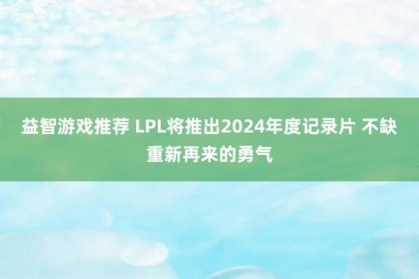 益智游戏推荐 LPL将推出2024年度记录片 不缺重新再来的勇气