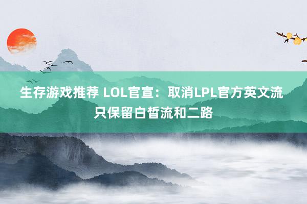 生存游戏推荐 LOL官宣：取消LPL官方英文流 只保留白皙流和二路