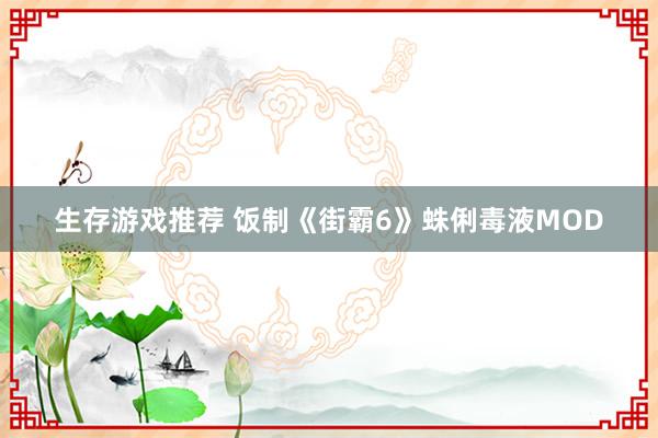 生存游戏推荐 饭制《街霸6》蛛俐毒液MOD