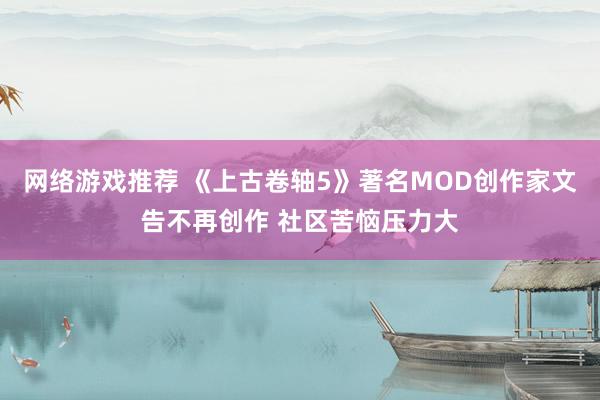 网络游戏推荐 《上古卷轴5》著名MOD创作家文告不再创作 社区苦恼压力大