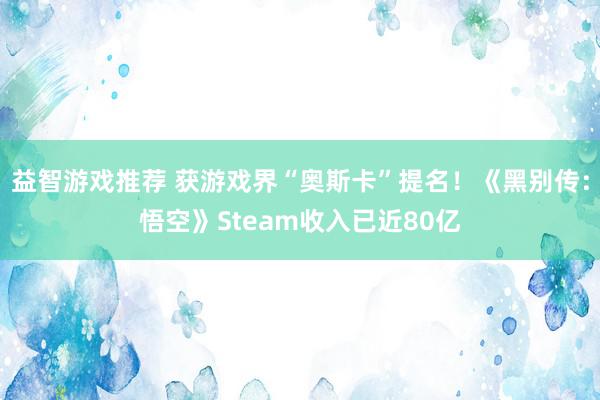 益智游戏推荐 获游戏界“奥斯卡”提名！《黑别传：悟空》Steam收入已近80亿