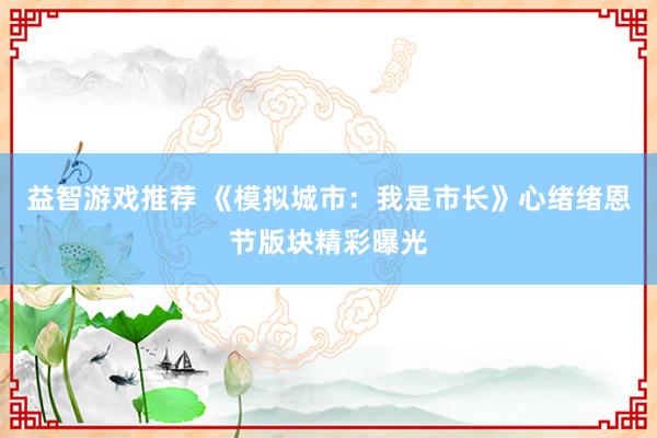 益智游戏推荐 《模拟城市：我是市长》心绪绪恩节版块精彩曝光