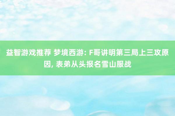 益智游戏推荐 梦境西游: F哥讲明第三局上三攻原因, 表弟从头报名雪山服战