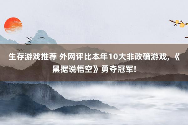 生存游戏推荐 外网评比本年10大非政确游戏, 《黑据说悟空》勇夺冠军!