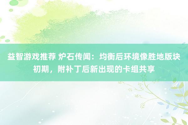 益智游戏推荐 炉石传闻：均衡后环境像胜地版块初期，附补丁后新出现的卡组共享