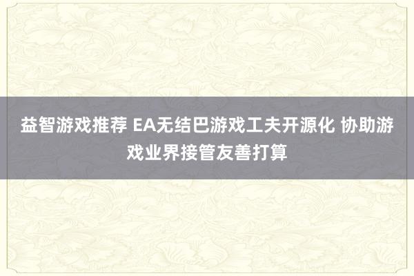 益智游戏推荐 EA无结巴游戏工夫开源化 协助游戏业界接管友善打算