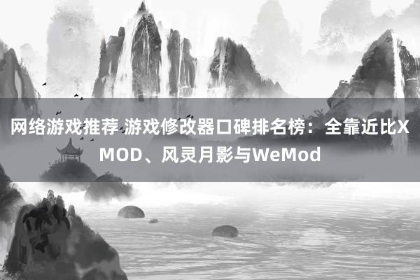 网络游戏推荐 游戏修改器口碑排名榜：全靠近比XMOD、风灵月影与WeMod