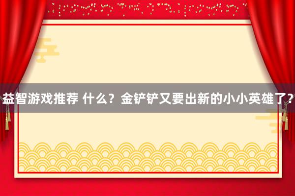 益智游戏推荐 什么？金铲铲又要出新的小小英雄了？