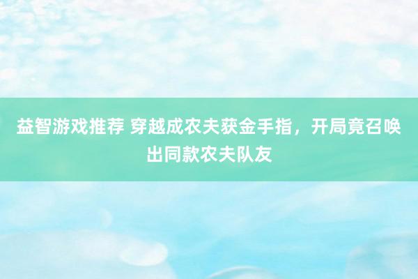 益智游戏推荐 穿越成农夫获金手指，开局竟召唤出同款农夫队友