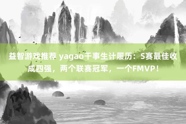 益智游戏推荐 yagao干事生计履历：S赛最佳收成四强，两个联赛冠军，一个FMVP！