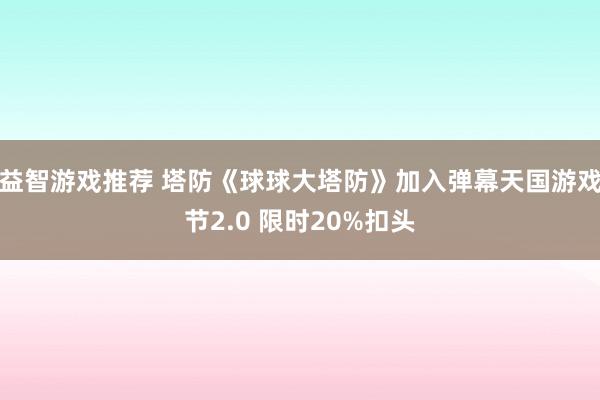 益智游戏推荐 塔防《球球大塔防》加入弹幕天国游戏节2.0 限时20%扣头