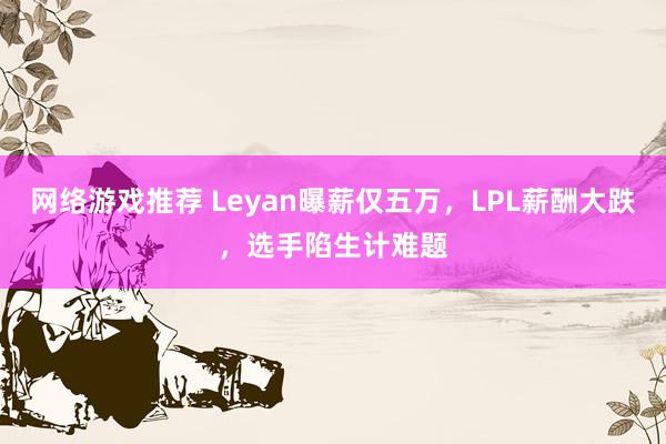 网络游戏推荐 Leyan曝薪仅五万，LPL薪酬大跌，选手陷生计难题