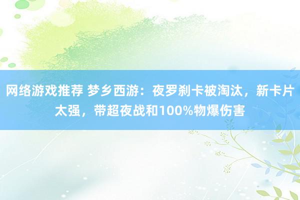 网络游戏推荐 梦乡西游：夜罗刹卡被淘汰，新卡片太强，带超夜战和100%物爆伤害