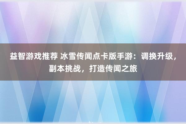 益智游戏推荐 冰雪传闻点卡版手游：调换升级，副本挑战，打造传闻之旅