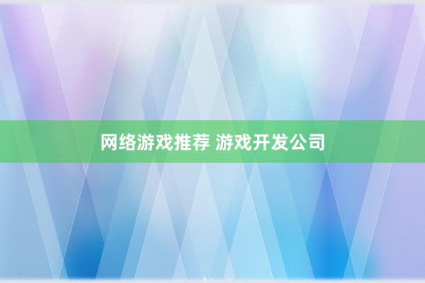 网络游戏推荐 游戏开发公司