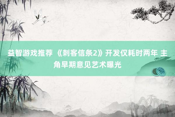 益智游戏推荐 《刺客信条2》开发仅耗时两年 主角早期意见艺术曝光