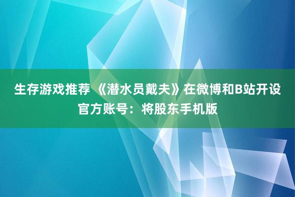 生存游戏推荐 《潜水员戴夫》在微博和B站开设官方账号：将股东手机版