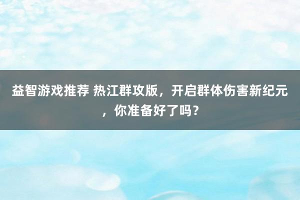 益智游戏推荐 热江群攻版，开启群体伤害新纪元，你准备好了吗？