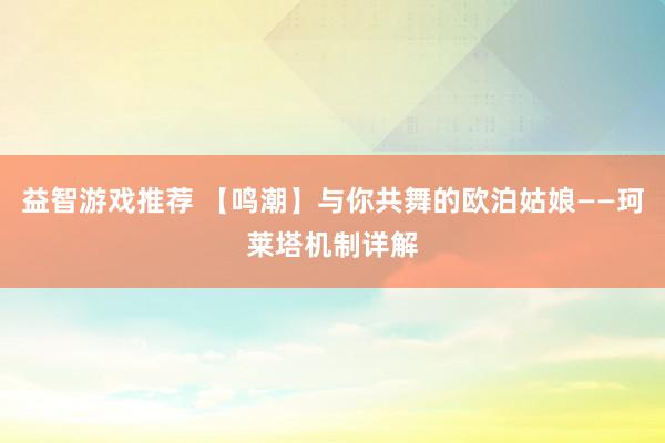 益智游戏推荐 【鸣潮】与你共舞的欧泊姑娘——珂莱塔机制详解