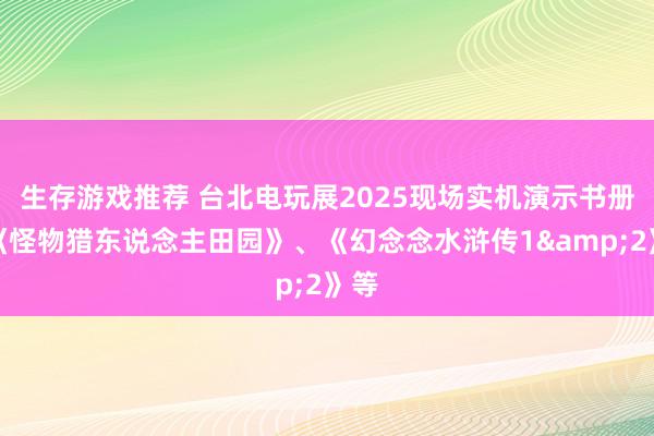 生存游戏推荐 台北电玩展2025现场实机演示书册：《怪物猎东说念主田园》、《幻念念水浒传1&2》等