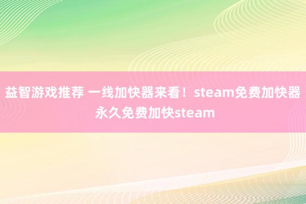 益智游戏推荐 一线加快器来看！steam免费加快器 永久免费加快steam