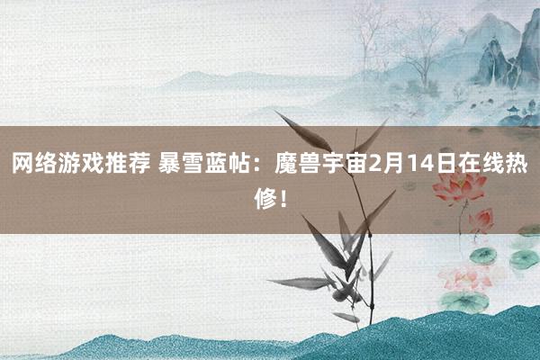 网络游戏推荐 暴雪蓝帖：魔兽宇宙2月14日在线热修！