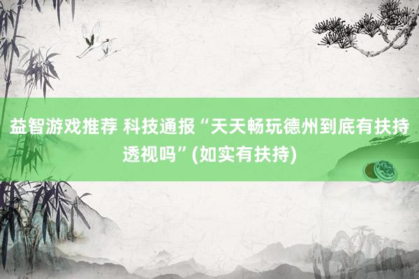 益智游戏推荐 科技通报“天天畅玩德州到底有扶持透视吗”(如实有扶持)