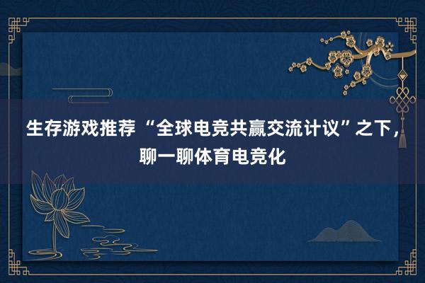 生存游戏推荐 “全球电竞共赢交流计议”之下，聊一聊体育电竞化