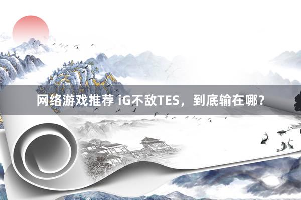 网络游戏推荐 iG不敌TES，到底输在哪？