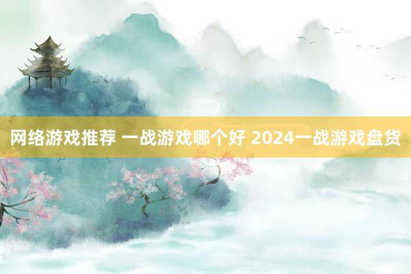 网络游戏推荐 一战游戏哪个好 2024一战游戏盘货