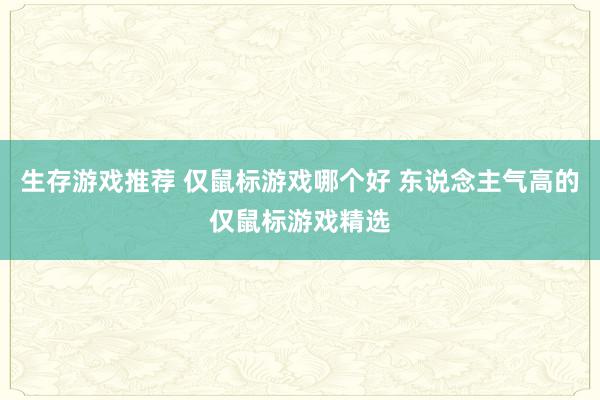 生存游戏推荐 仅鼠标游戏哪个好 东说念主气高的仅鼠标游戏精选