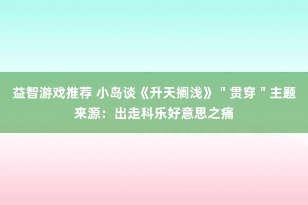 益智游戏推荐 小岛谈《升天搁浅》＂贯穿＂主题来源：出走科乐好意思之痛