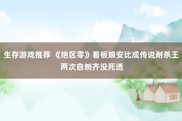 生存游戏推荐 《绝区零》看板娘安比成传说耐杀王 两次自刎齐没死透